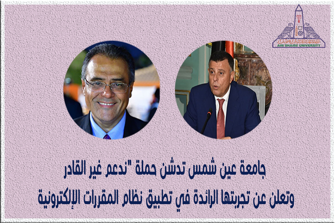 جامعة عين شمس تدشن حملة "ندعم غير القادر" وتعلن عن تجربتها الرائدة في تطبيق نظام المقررات الإلكترونية