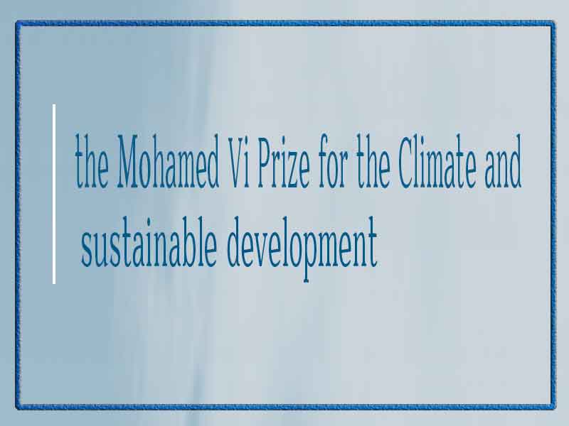 فتح باب التقدم لجائزةThe Mohamed VI prize for the climate and sustainable Development