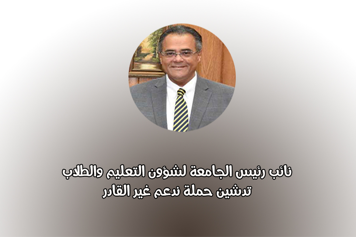 نائب رئيس الجامعة لشؤون التعليم والطلاب: تدشين حملة ندعم غير القادر