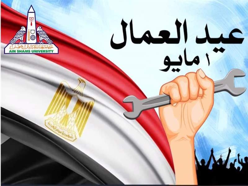 رئيس جامعة عين شمس والسادة النواب وأسرة جامعة عين شمس يتقدمون بخالص التهنئة لفخامة الرئيس عبد الفتاح السيسى رئيس الجمهورية ولعمال مصر بمناسبة عيد العمال